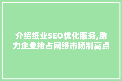 介绍纸业SEO优化服务,助力企业抢占网络市场制高点