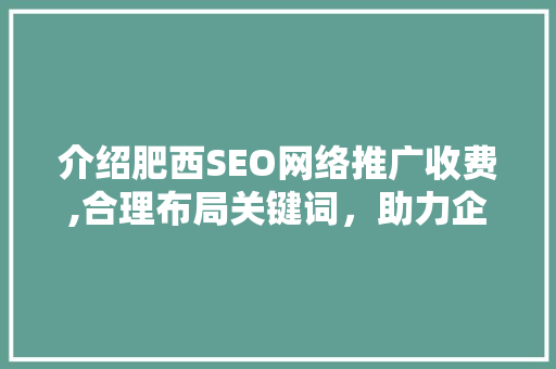 介绍肥西SEO网络推广收费,合理布局关键词，助力企业互联网营销新篇章