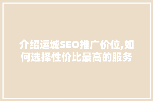 介绍运城SEO推广价位,如何选择性价比最高的服务