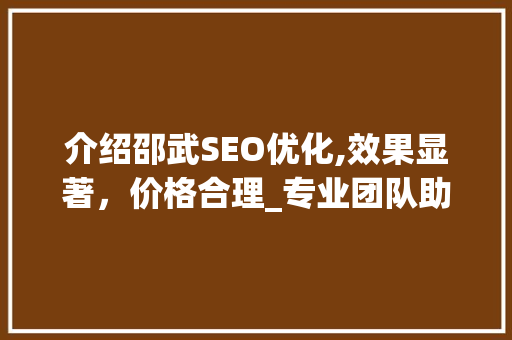 介绍邵武SEO优化,效果显著，价格合理_专业团队助力企业腾飞