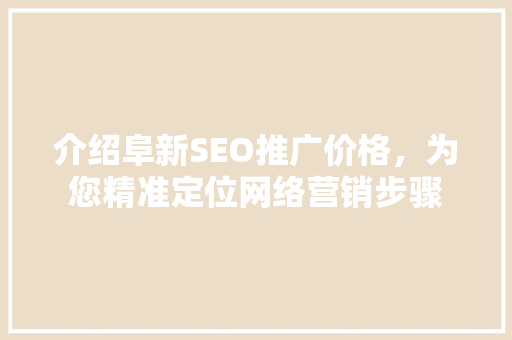介绍阜新SEO推广价格，为您精准定位网络营销步骤