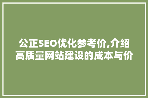 公正SEO优化参考价,介绍高质量网站建设的成本与价值