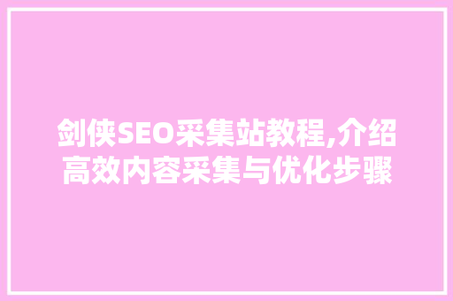 剑侠SEO采集站教程,介绍高效内容采集与优化步骤