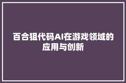 百合狙代码AI在游戏领域的应用与创新