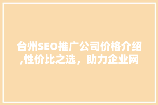 台州SEO推广公司价格介绍,性价比之选，助力企业网络营销