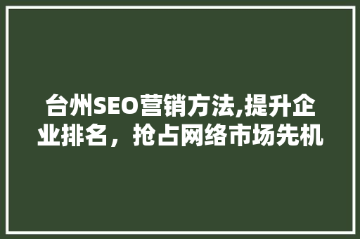 台州SEO营销方法,提升企业排名，抢占网络市场先机