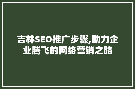 吉林SEO推广步骤,助力企业腾飞的网络营销之路  第1张