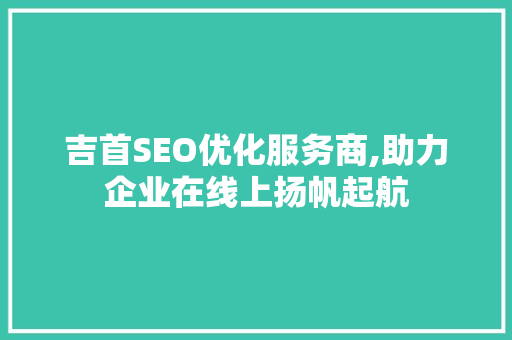 吉首SEO优化服务商,助力企业在线上扬帆起航