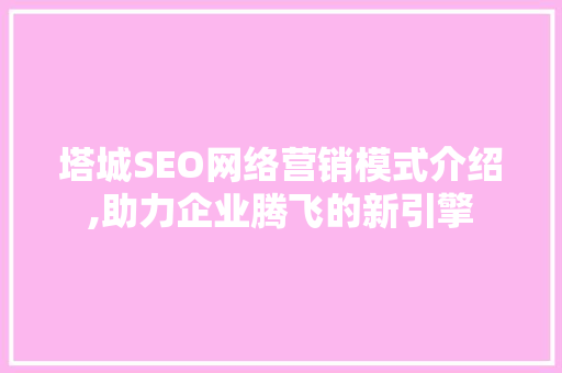 塔城SEO网络营销模式介绍,助力企业腾飞的新引擎