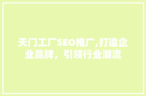 天门工厂SEO推广,打造企业品牌，引领行业潮流