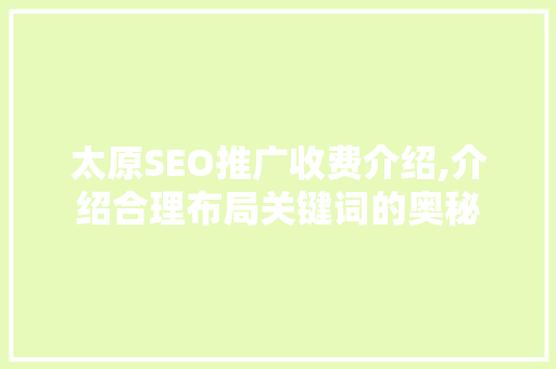 太原SEO推广收费介绍,介绍合理布局关键词的奥秘  第1张