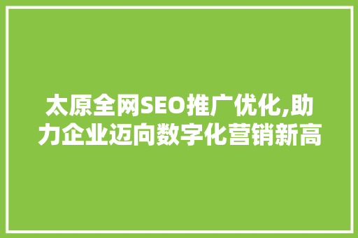 太原全网SEO推广优化,助力企业迈向数字化营销新高峰  第1张