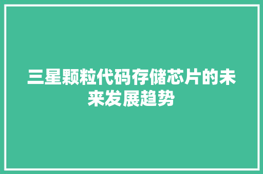 三星颗粒代码存储芯片的未来发展趋势