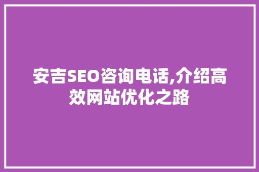 安吉SEO咨询电话,介绍高效网站优化之路