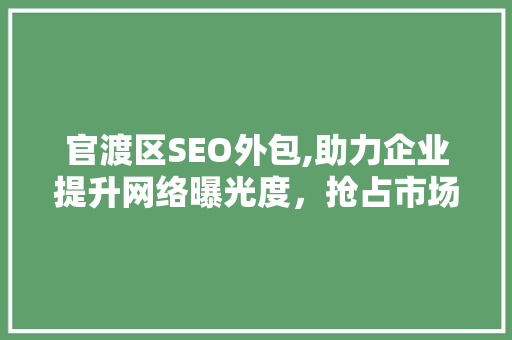 官渡区SEO外包,助力企业提升网络曝光度，抢占市场先机