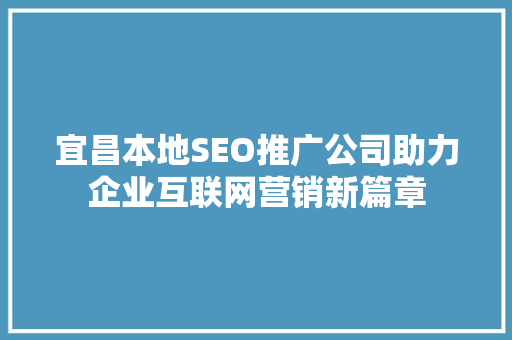 宜昌本地SEO推广公司助力企业互联网营销新篇章