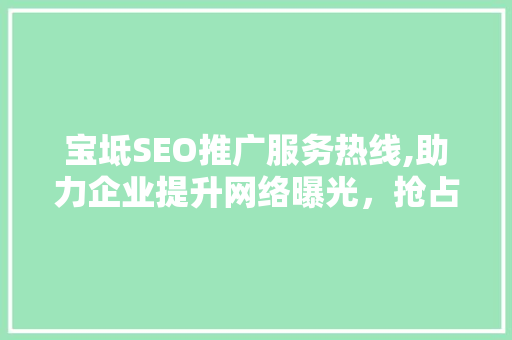 宝坻SEO推广服务热线,助力企业提升网络曝光，抢占市场先机