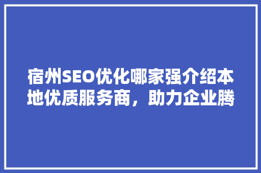 宿州SEO优化哪家强介绍本地优质服务商，助力企业腾飞
