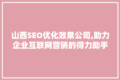山西SEO优化效果公司,助力企业互联网营销的得力助手