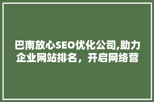 巴南放心SEO优化公司,助力企业网站排名，开启网络营销新篇章
