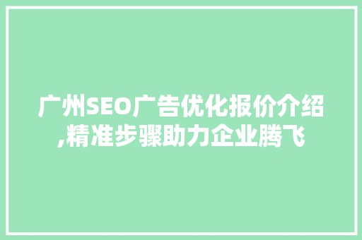 广州SEO广告优化报价介绍,精准步骤助力企业腾飞