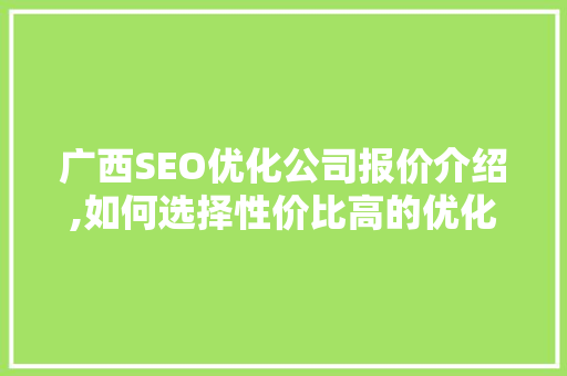 广西SEO优化公司报价介绍,如何选择性价比高的优化服务