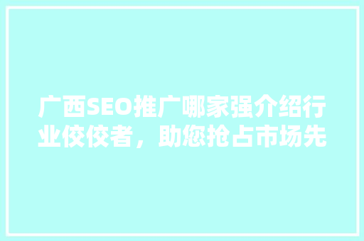 广西SEO推广哪家强介绍行业佼佼者，助您抢占市场先机！  第1张