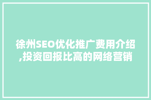 徐州SEO优化推广费用介绍,投资回报比高的网络营销步骤