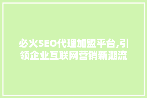 必火SEO代理加盟平台,引领企业互联网营销新潮流  第1张