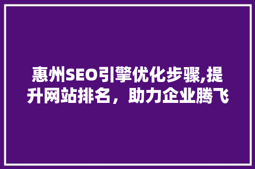惠州SEO引擎优化步骤,提升网站排名，助力企业腾飞  第1张