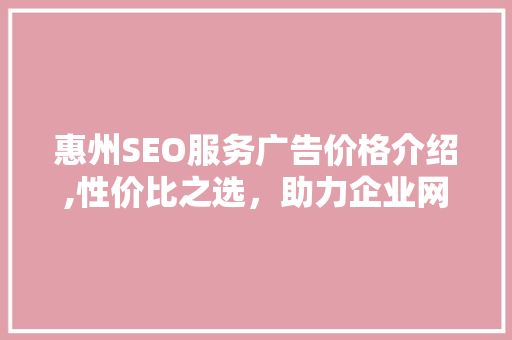 惠州SEO服务广告价格介绍,性价比之选，助力企业网络营销