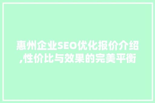 惠州企业SEO优化报价介绍,性价比与效果的完美平衡