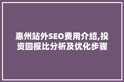 惠州站外SEO费用介绍,投资回报比分析及优化步骤