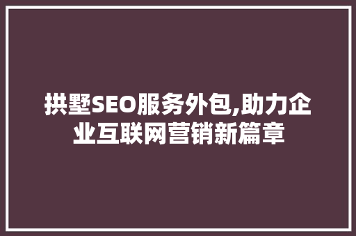 拱墅SEO服务外包,助力企业互联网营销新篇章