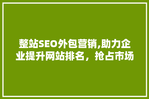 整站SEO外包营销,助力企业提升网站排名，抢占市场先机