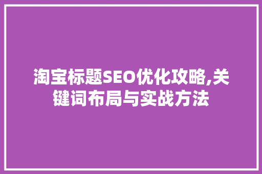 淘宝标题SEO优化攻略,关键词布局与实战方法