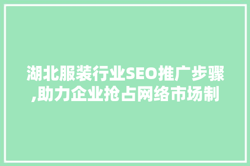 湖北服装行业SEO推广步骤,助力企业抢占网络市场制高点