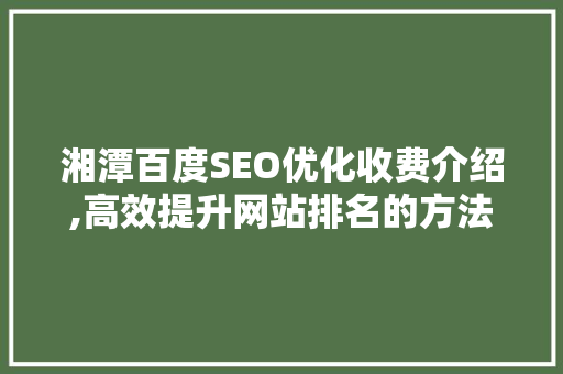 湘潭百度SEO优化收费介绍,高效提升网站排名的方法