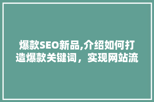 爆款SEO新品,介绍如何打造爆款关键词，实现网站流量翻倍