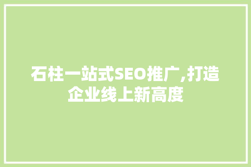 石柱一站式SEO推广,打造企业线上新高度