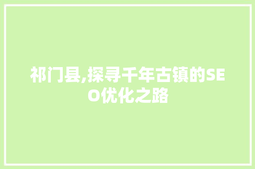 祁门县,探寻千年古镇的SEO优化之路