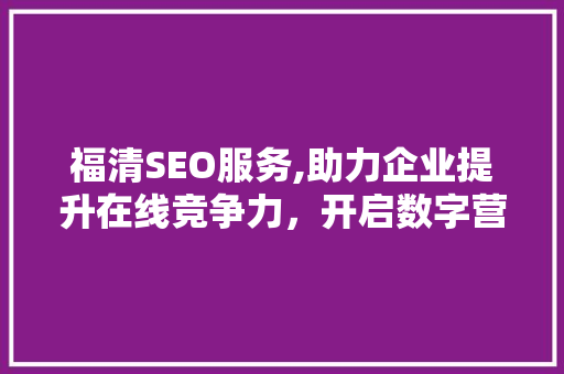 福清SEO服务,助力企业提升在线竞争力，开启数字营销新篇章