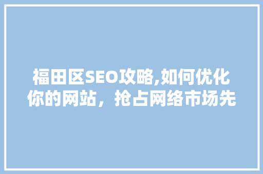 福田区SEO攻略,如何优化你的网站，抢占网络市场先机