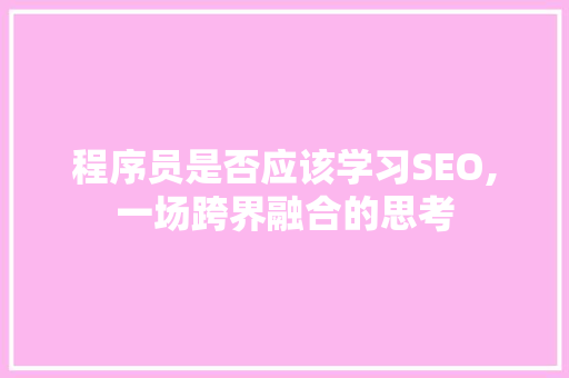 程序员是否应该学习SEO,一场跨界融合的思考  第1张