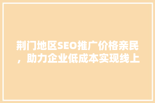 荆门地区SEO推广价格亲民，助力企业低成本实现线上飞跃