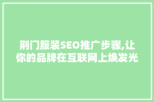 荆门服装SEO推广步骤,让你的品牌在互联网上焕发光彩