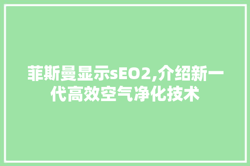 菲斯曼显示sEO2,介绍新一代高效空气净化技术