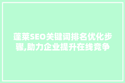 蓬莱SEO关键词排名优化步骤,助力企业提升在线竞争力