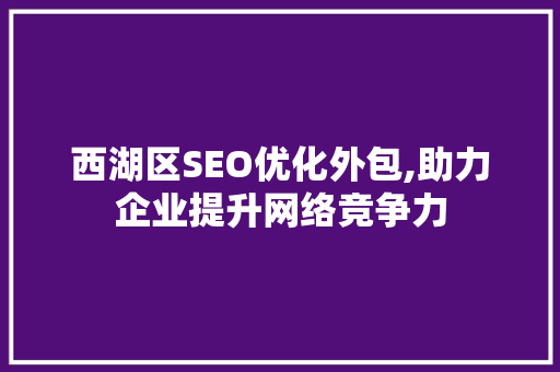 西湖区SEO优化外包,助力企业提升网络竞争力
