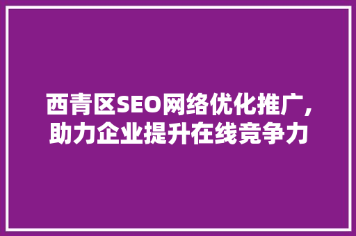西青区SEO网络优化推广,助力企业提升在线竞争力